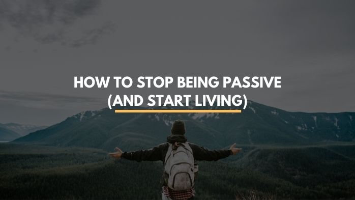 How to Stop Being Passive (and Start Living) | how to stop being passive, how to stop being a passive person